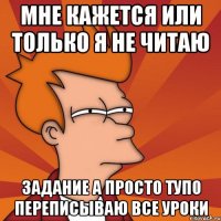 мне кажется или только я не читаю задание а просто тупо переписываю все уроки