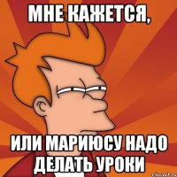 Мне кажется, или Мариюсу надо делать уроки