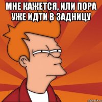 Мне кажется, или пора уже идти в задницу 
