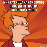 МНИ КАЖИЦЦА ИЛИ ПРОКОПЕЦ НИКАГДА НИ ГНАЛ НА НАВИЧКАФ ГРУПЫ? 