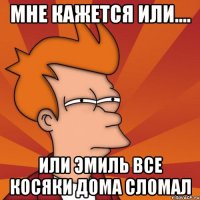 Мне кажется или.... Или Эмиль все косяки дома сломал