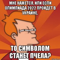 мне кажется, или если Олимпиада 2022 пройдет в Украине, то символом станет пчела?