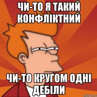 чи-то я такий конфліктний чи-то кругом одні дебіли