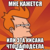 Мне кажется или эта кисана что-та подсела