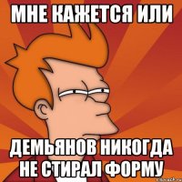 мне кажется или Демьянов никогда не стирал форму