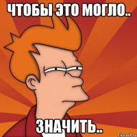 чтобы это могло.. значить..