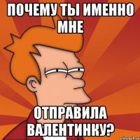 почему ты именно мне отправила валентинку?