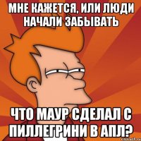 мне кажется, или люди начали забывать что маур сделал с пиллегрини в апл?
