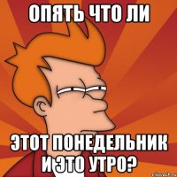 Опять что ли этот понедельник и это утро?