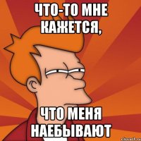Что-то мне кажется, что меня наебывают