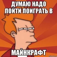 думаю надо пойти поиграть в майнкрафт