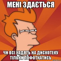Мені здається чи всі ходять на дискотеку тільки пофоткатись
