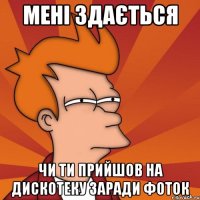 Мені здається чи ти прийшов на дискотеку заради фоток