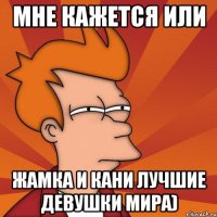 Мне кажется или Жамка и Кани лучшие девушки мира)