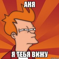 Аня Я тебя вижу