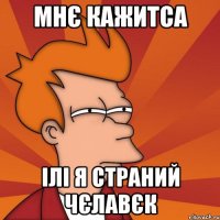 мнє кажитса ілі я страний чєлавєк
