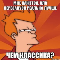 Мне кажется, или перезапуск реально лучше чем классика?
