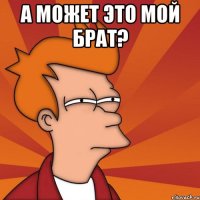 А может это мой брат? 