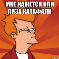 мне кажется или лиза катафалк 