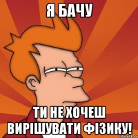 Я БАЧУ ТИ НЕ ХОЧЕШ ВИРІШУВАТИ ФІЗИКУ!