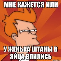 Мне кажется или у женька штаны в яйца впились