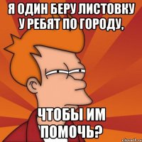 я один беру листовку у ребят по городу, чтобы им помочь?