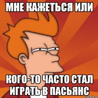 Мне кажеться или кого-то часто стал играть в пасьянс