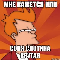 МНЕ КАЖЕТСЯ ИЛИ Соня Слотина крутая