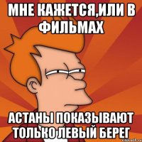 МНЕ КАЖЕТСЯ,ИЛИ В ФИЛЬМАХ АСТАНЫ ПОКАЗЫВАЮТ ТОЛЬКО ЛЕВЫЙ БЕРЕГ
