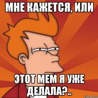 Мне кажется, или этот мем я уже делала?..