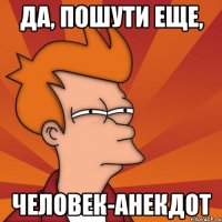 Да, пошути еще, человек-анекдот