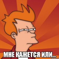  Мне кажется или...