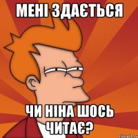 мені здається чи ніна шось читає?