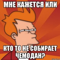 мне кажется или кто то не собирает чемодан?