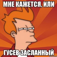 Мне кажется, или Гусев засланный