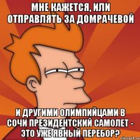 мне кажется, или отправлять за домрачевой и другими олимпийцами в сочи президентский самолет - это уже явный перебор?