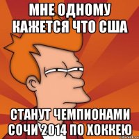 мне одному кажется что США станут чемпионами сочи 2014 по хоккею