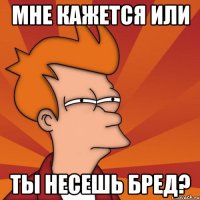 Мне кажется или ты несешь бред?