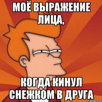 Моё выражение лица, когда кинул снежком в друга