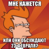 Мне кажется Или они обсуждают 23 февраля?