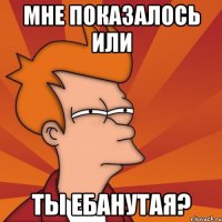 Мне показалось или ты ебанутая?