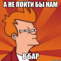 а не пойти бы нам в бар