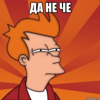 Да не че 