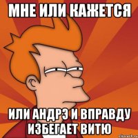 мне или кажется или Андрэ и вправду избегает Витю