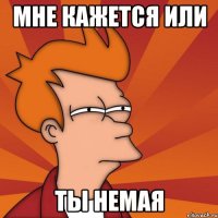 мне кажется или ты немая