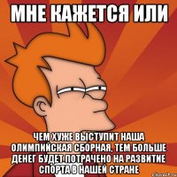 Мне кажется или чем хуже выступит наша олимпийская сборная, тем больше денег будет потрачено на развитие спорта в нашей стране
