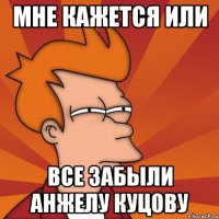 МНЕ КАЖЕТСЯ ИЛИ ВСЕ ЗАБЫЛИ АНЖЕЛУ КУЦОВУ