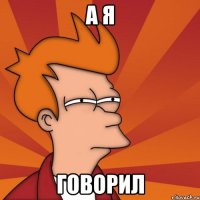 а я говорил