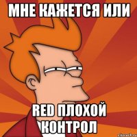 мне кажется или Red плохой контрол
