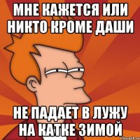 Мне кажется или никто кроме даши Не падает в лужу на катке зимой